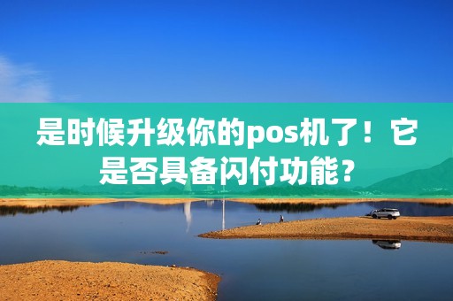 是时候升级你的pos机了！它是否具备闪付功能？