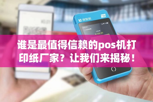 谁是最值得信赖的pos机打印纸厂家？让我们来揭秘！