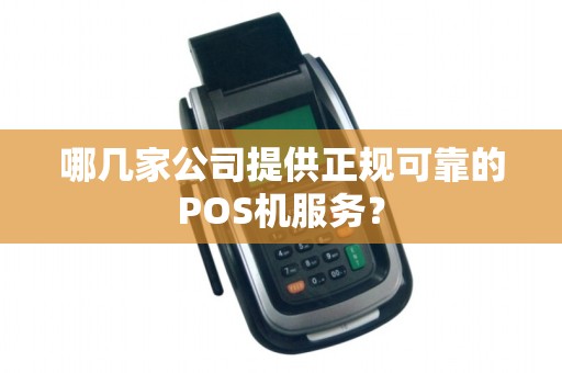 哪几家公司提供正规可靠的POS机服务？