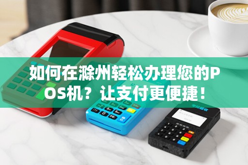 如何在滁州轻松办理您的POS机？让支付更便捷！