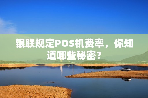银联规定POS机费率，你知道哪些秘密？