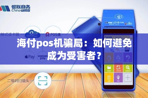 海付pos机骗局：如何避免成为受害者？