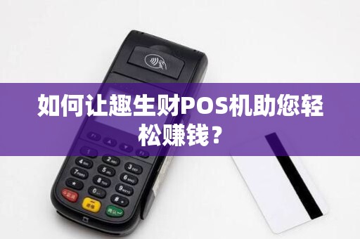 如何让趣生财POS机助您轻松赚钱？