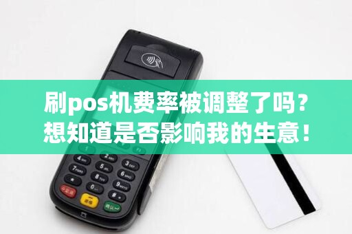 刷pos机费率被调整了吗？想知道是否影响我的生意！