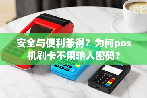 安全与便利兼得？为何pos机刷卡不用输入密码？