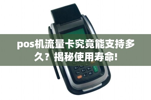 pos机流量卡究竟能支持多久？揭秘使用寿命!