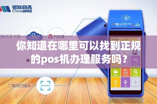 你知道在哪里可以找到正规的pos机办理服务吗？