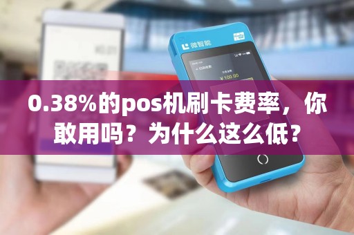 0.38%的pos机刷卡费率，你敢用吗？为什么这么低？