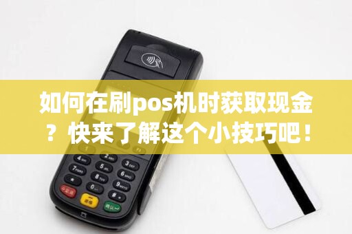 如何在刷pos机时获取现金？快来了解这个小技巧吧！