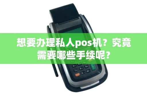 想要办理私人pos机？究竟需要哪些手续呢？