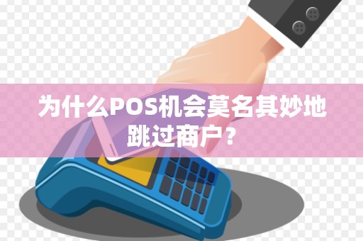 为什么POS机会莫名其妙地跳过商户？