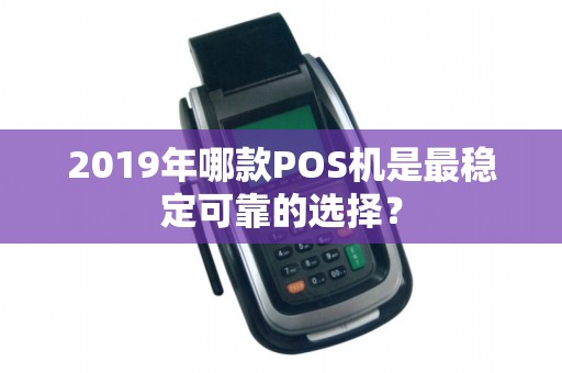 2019年哪款POS机是最稳定可靠的选择？
