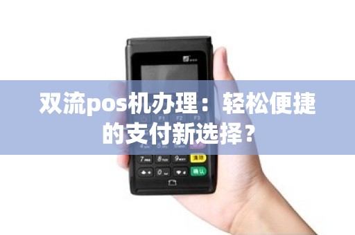 双流pos机办理：轻松便捷的支付新选择？
