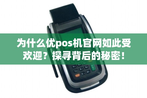 为什么优pos机官网如此受欢迎？探寻背后的秘密！