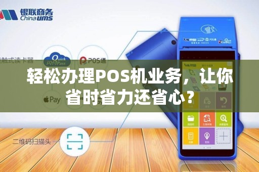 轻松办理POS机业务，让你省时省力还省心？