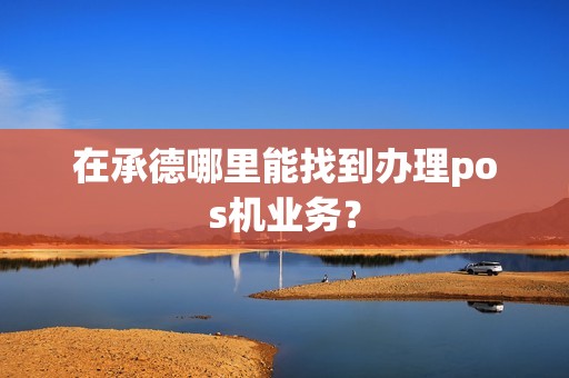 在承德哪里能找到办理pos机业务？