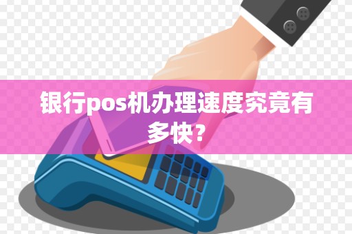 银行pos机办理速度究竟有多快？