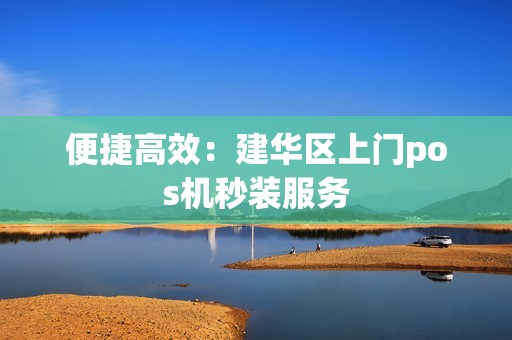 便捷高效：建华区上门pos机秒装服务