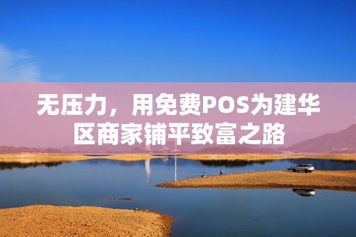 无压力，用免费POS为建华区商家铺平致富之路