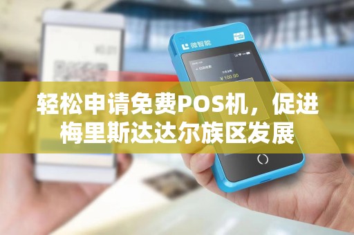 轻松申请免费POS机，促进梅里斯达达尔族区发展