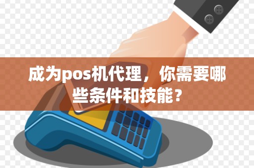 成为pos机代理，你需要哪些条件和技能？