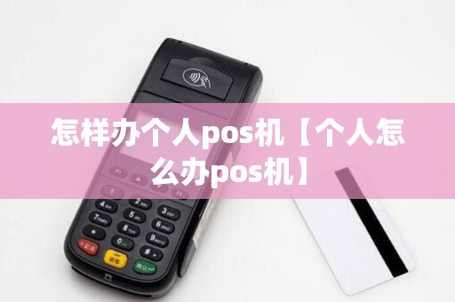 怎样办个人pos机【个人怎么办pos机】