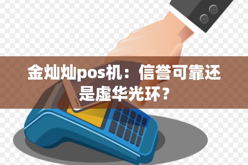 金灿灿pos机：信誉可靠还是虚华光环？