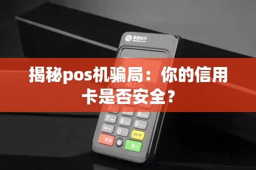 揭秘pos机骗局：你的信用卡是否安全？