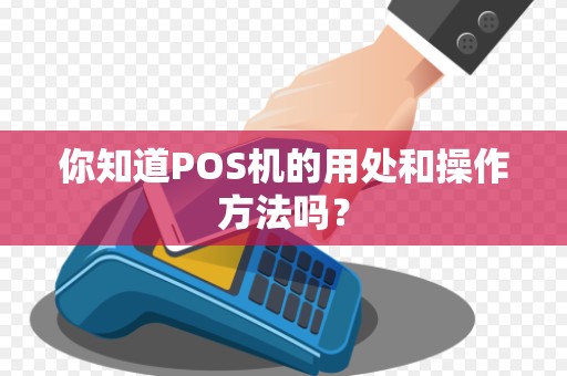 你知道POS机的用处和操作方法吗？