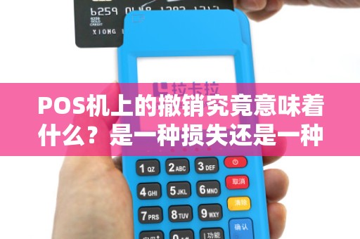 POS机上的撤销究竟意味着什么？是一种损失还是一种机会？