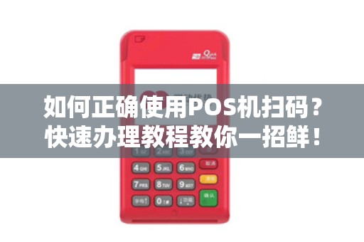 如何正确使用POS机扫码？快速办理教程教你一招鲜！