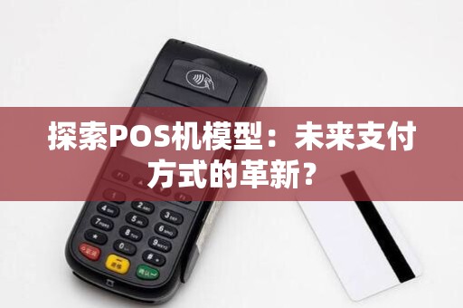 探索POS机模型：未来支付方式的革新？