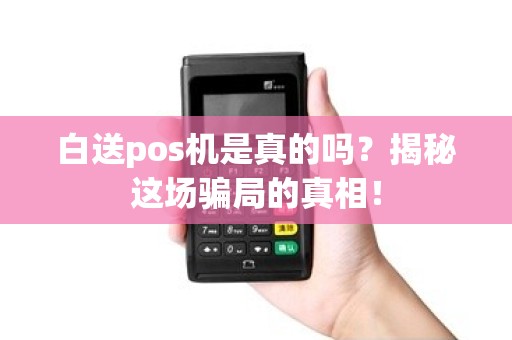白送pos机是真的吗？揭秘这场骗局的真相！