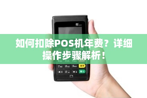 如何扣除POS机年费？详细操作步骤解析！