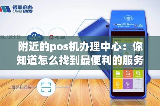附近的pos机办理中心：你知道怎么找到最便利的服务点吗？