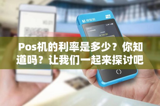 Pos机的利率是多少？你知道吗？让我们一起来探讨吧！