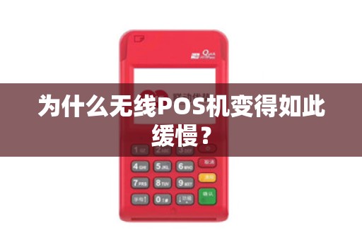 为什么无线POS机变得如此缓慢？