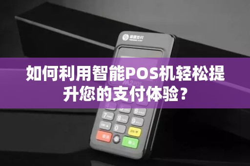 如何利用智能POS机轻松提升您的支付体验？
