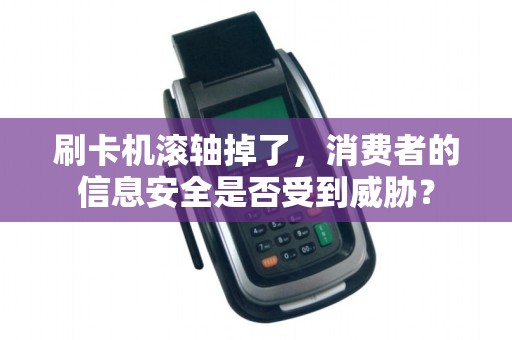刷卡机滚轴掉了，消费者的信息安全是否受到威胁？