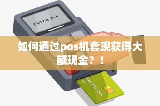 如何通过pos机套现获得大额现金？！