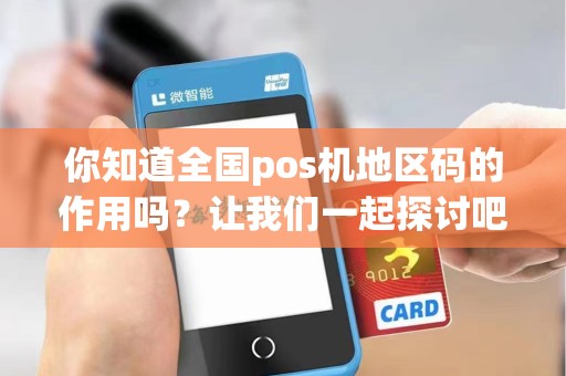 你知道全国pos机地区码的作用吗？让我们一起探讨吧！