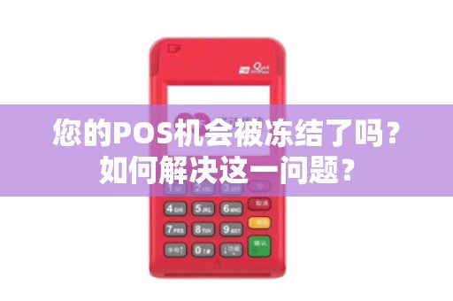 您的POS机会被冻结了吗？如何解决这一问题？