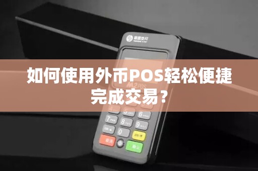如何使用外币POS轻松便捷完成交易？