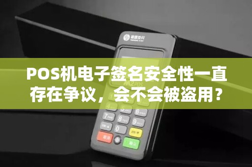 POS机电子签名安全性一直存在争议，会不会被盗用？