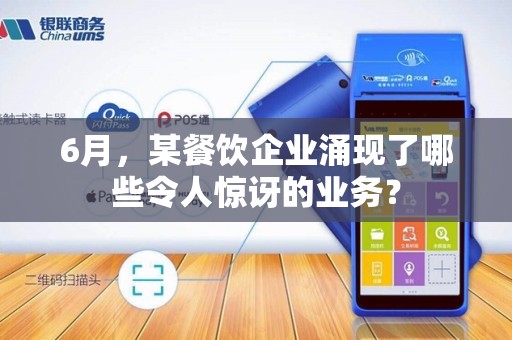 6月，某餐饮企业涌现了哪些令人惊讶的业务？