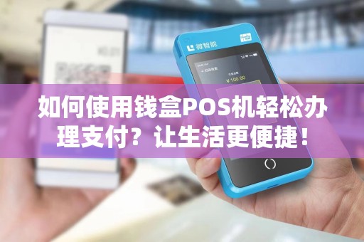 如何使用钱盒POS机轻松办理支付？让生活更便捷！