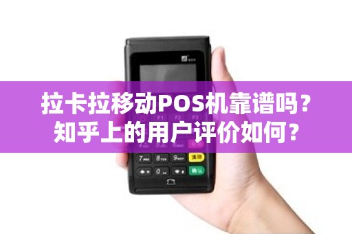 拉卡拉移动POS机靠谱吗？知乎上的用户评价如何？