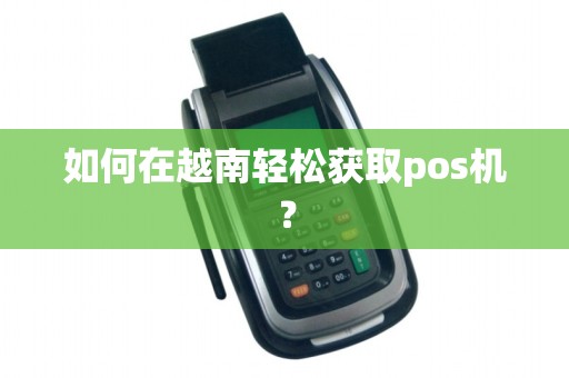 如何在越南轻松获取pos机？