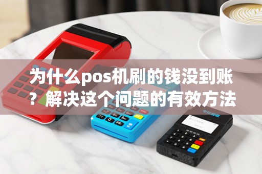 为什么pos机刷的钱没到账？解决这个问题的有效方法是什么？