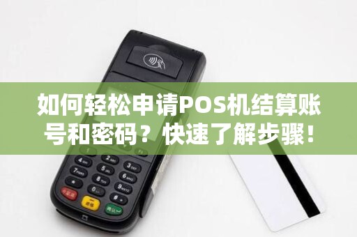 如何轻松申请POS机结算账号和密码？快速了解步骤！